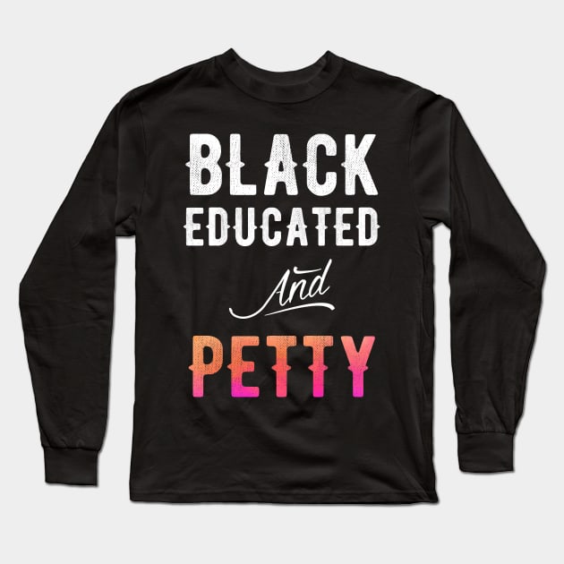 Black Educated and Petty Long Sleeve T-Shirt by captainmood
